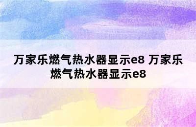 万家乐燃气热水器显示e8 万家乐燃气热水器显示e8